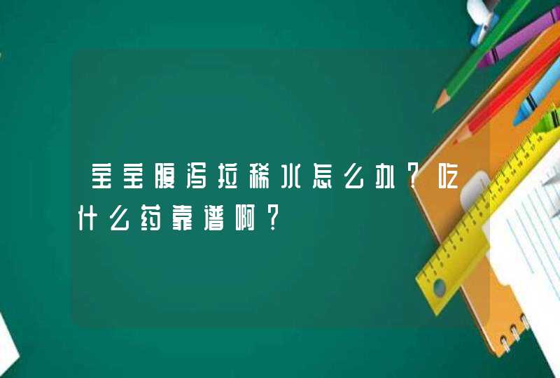 宝宝腹泻拉稀水怎么办？吃什么药靠谱啊？,第1张