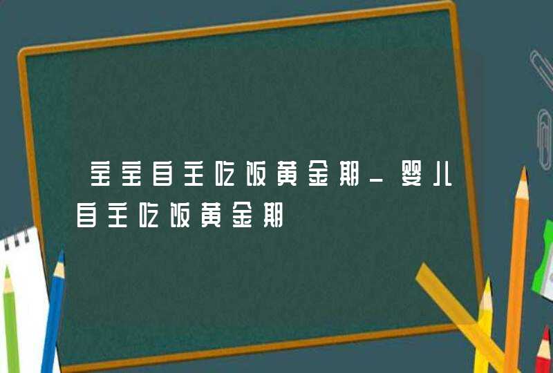 宝宝自主吃饭黄金期_婴儿自主吃饭黄金期,第1张