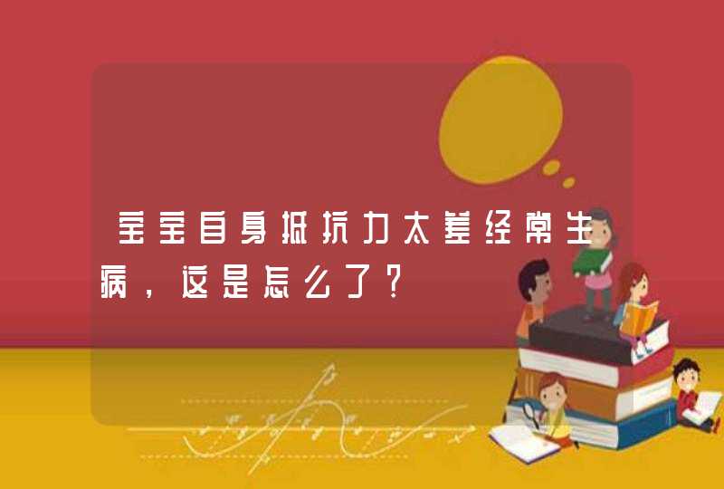 宝宝自身抵抗力太差经常生病，这是怎么了？,第1张