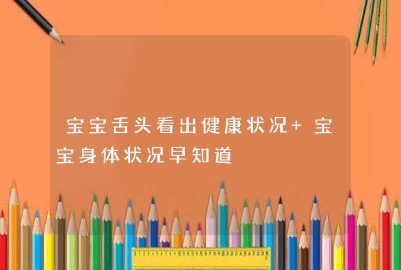 宝宝舌头看出健康状况 宝宝身体状况早知道,第1张