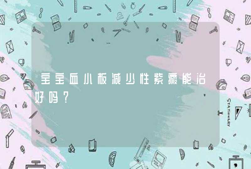 宝宝血小板减少性紫癜能治好吗？,第1张