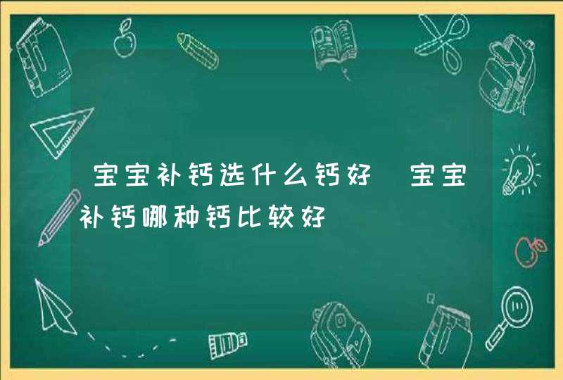 宝宝补钙选什么钙好_宝宝补钙哪种钙比较好,第1张