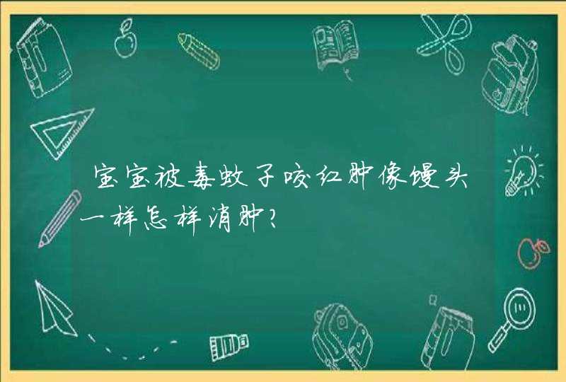 宝宝被毒蚊子咬红肿像馒头一样怎样消肿？,第1张