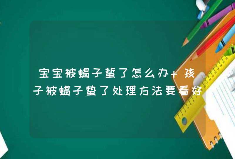 宝宝被蝎子蜇了怎么办 孩子被蝎子蛰了处理方法要看好,第1张