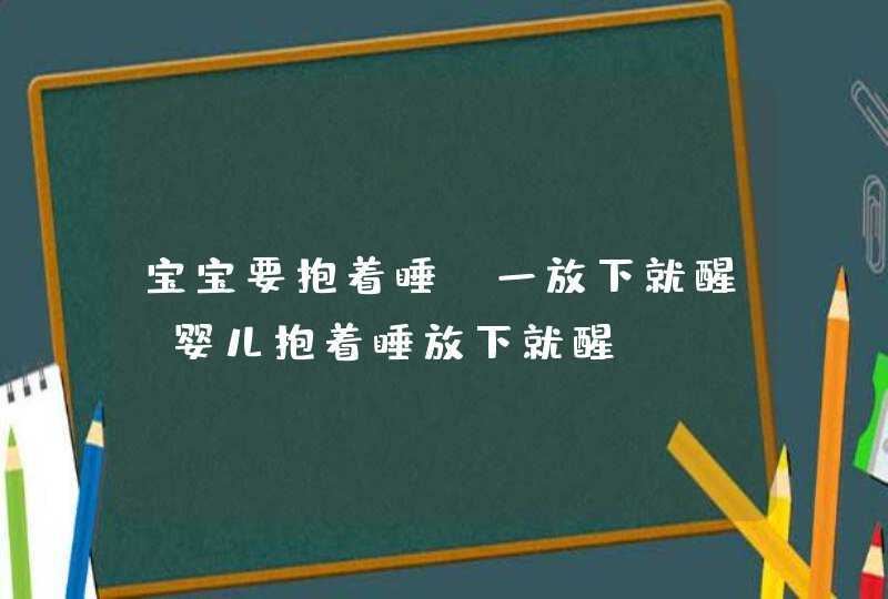 宝宝要抱着睡,一放下就醒_婴儿抱着睡放下就醒,第1张