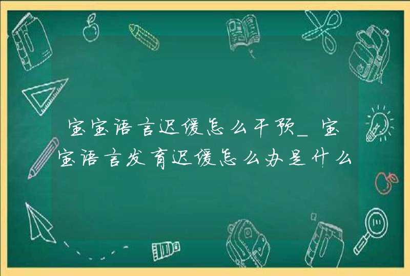 宝宝语言迟缓怎么干预_宝宝语言发育迟缓怎么办是什么原因,第1张