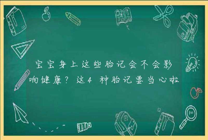 宝宝身上这些胎记会不会影响健康？这4种胎记要当心啦,第1张