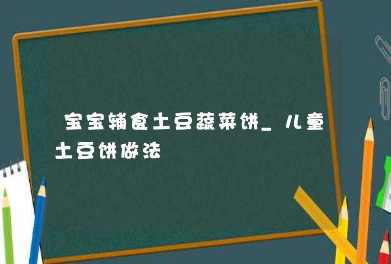 宝宝辅食土豆蔬菜饼_儿童土豆饼做法,第1张