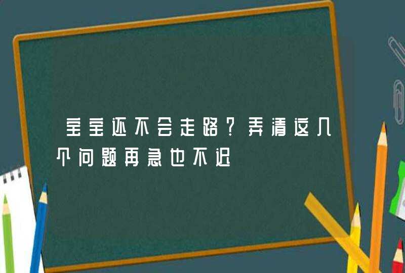 宝宝还不会走路？弄清这几个问题再急也不迟,第1张