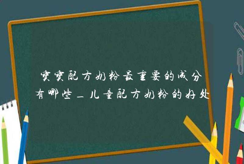 宝宝配方奶粉最重要的成分有哪些_儿童配方奶粉的好处,第1张