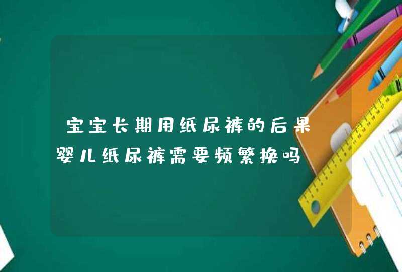 宝宝长期用纸尿裤的后果_婴儿纸尿裤需要频繁换吗,第1张