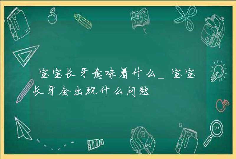 宝宝长牙意味着什么_宝宝长牙会出现什么问题,第1张