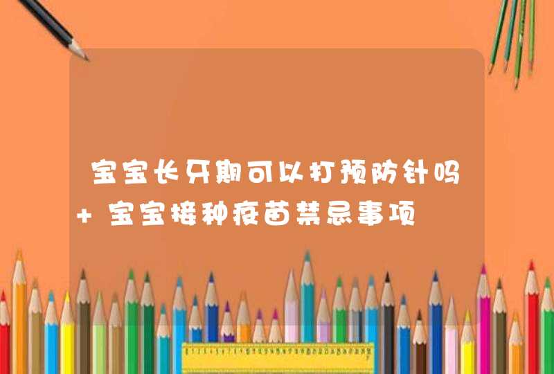 宝宝长牙期可以打预防针吗 宝宝接种疫苗禁忌事项,第1张