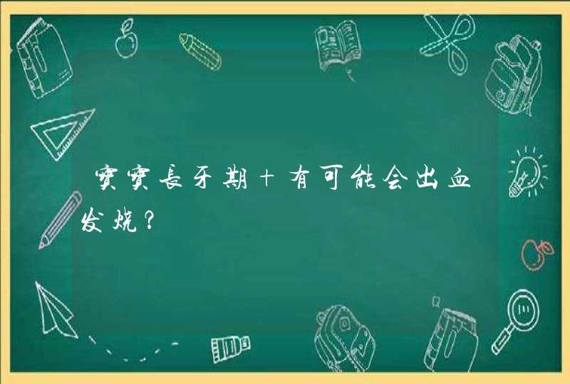 宝宝长牙期 有可能会出血发烧？,第1张