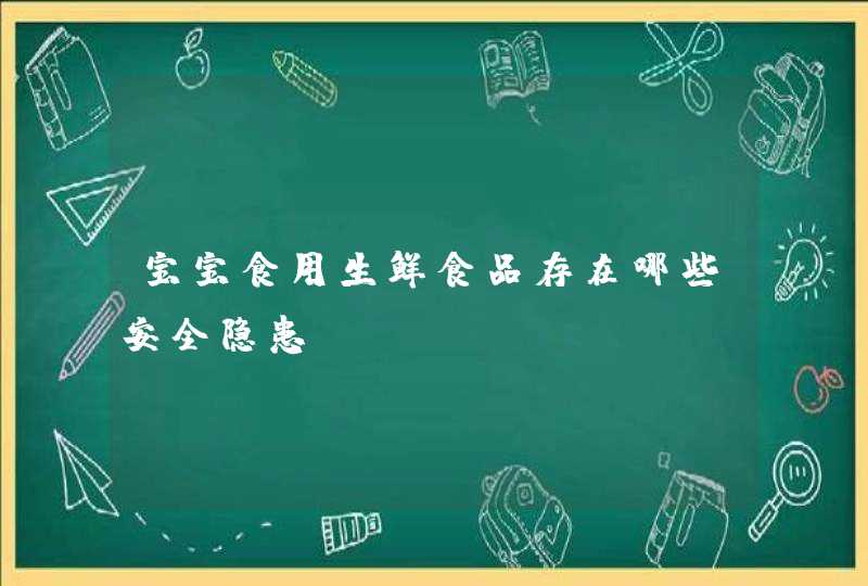 宝宝食用生鲜食品存在哪些安全隐患,第1张