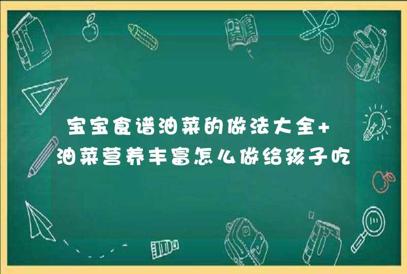 宝宝食谱油菜的做法大全 油菜营养丰富怎么做给孩子吃最好,第1张