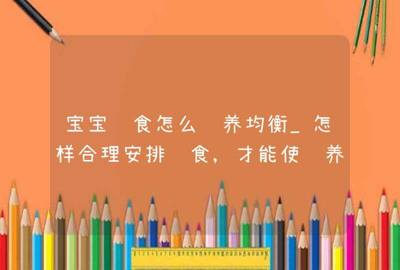 宝宝饮食怎么营养均衡_怎样合理安排饮食,才能使营养均衡,第1张