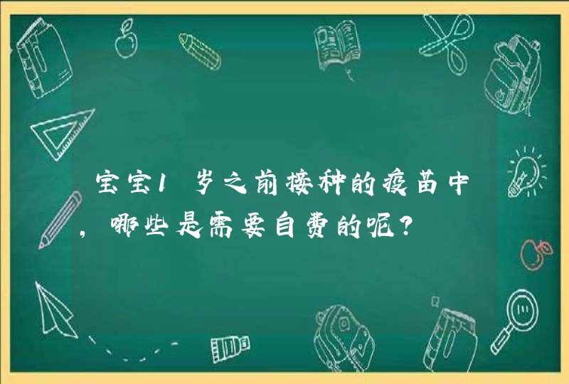 宝宝1岁之前接种的疫苗中，哪些是需要自费的呢？,第1张