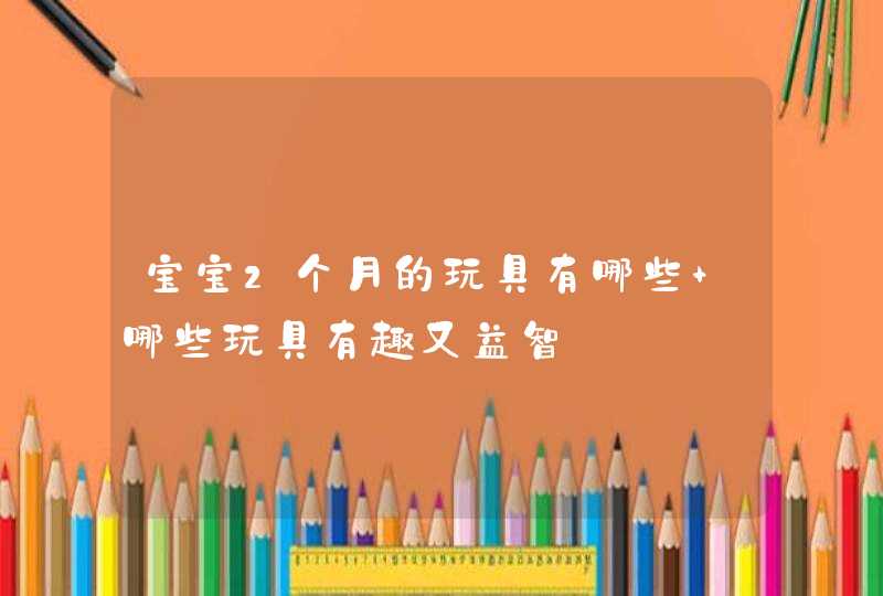 宝宝2个月的玩具有哪些 哪些玩具有趣又益智,第1张