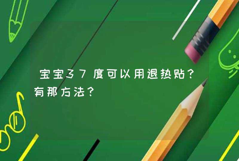 宝宝37度可以用退热贴？有那方法？,第1张