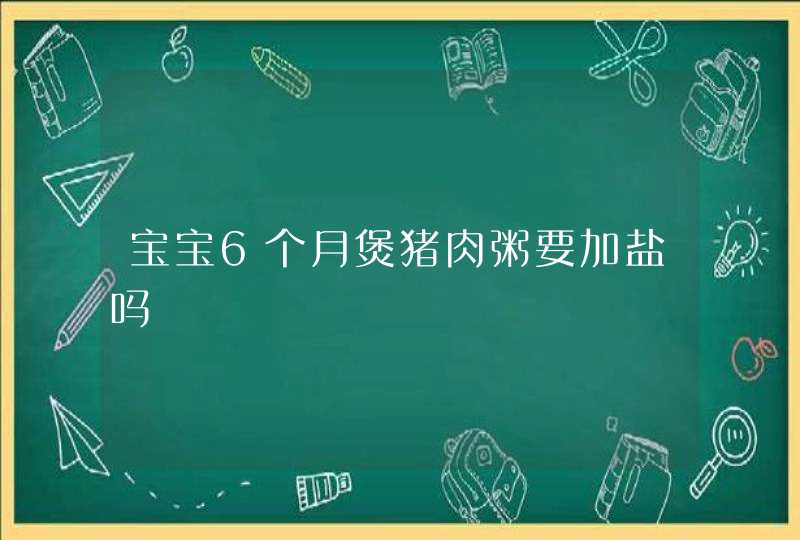 宝宝6个月煲猪肉粥要加盐吗,第1张