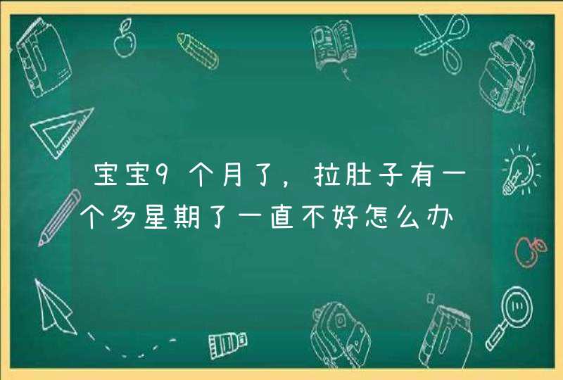 宝宝9个月了，拉肚子有一个多星期了一直不好怎么办,第1张