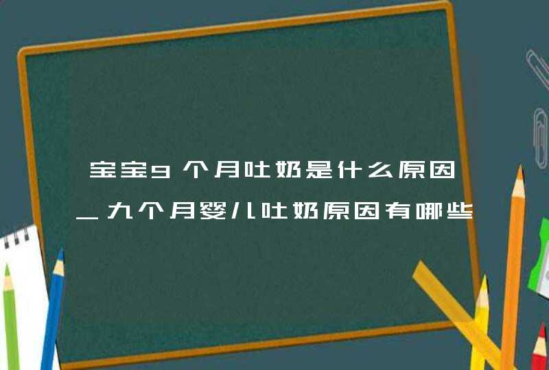 宝宝9个月吐奶是什么原因_九个月婴儿吐奶原因有哪些,第1张