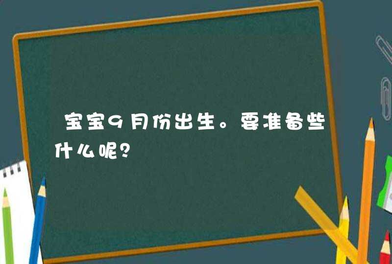 宝宝9月份出生。要准备些什么呢？,第1张