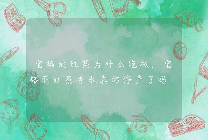 宝格丽红茶为什么绝版，宝格丽红茶香水真的停产了吗,第1张