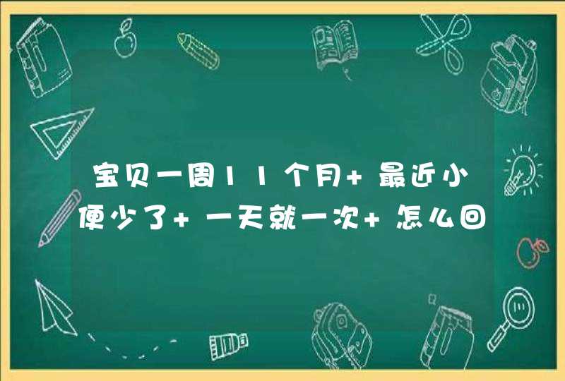 宝贝一周11个月 最近小便少了 一天就一次 怎么回事,第1张