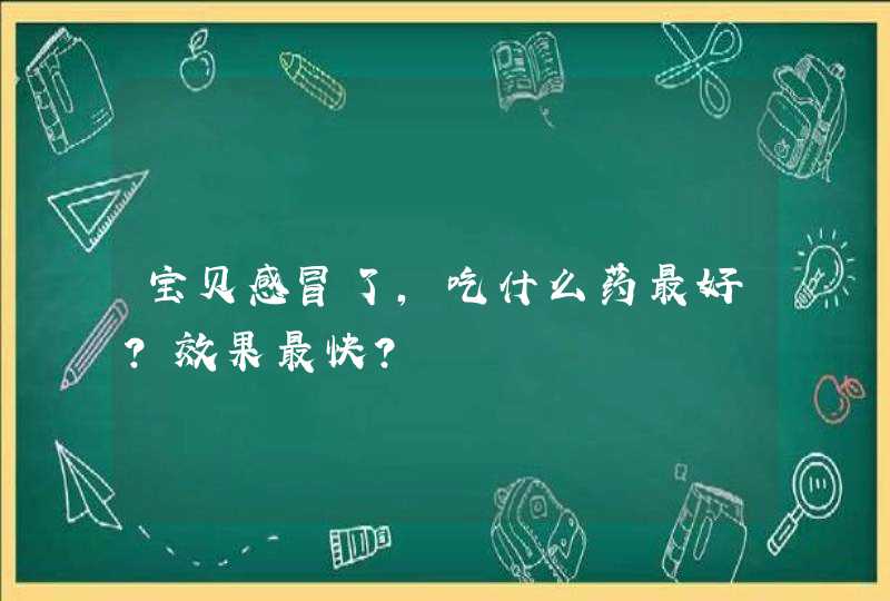 宝贝感冒了，吃什么药最好？效果最快？,第1张