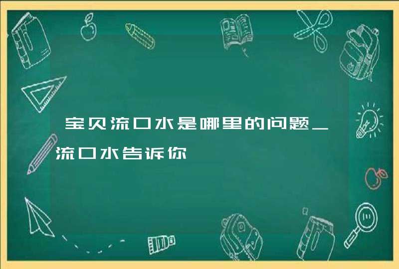 宝贝流口水是哪里的问题_流口水告诉你,第1张