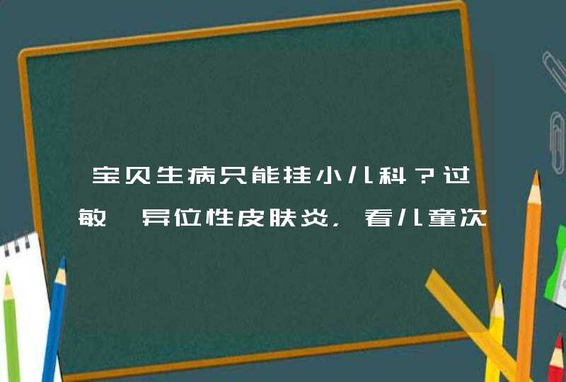 宝贝生病只能挂小儿科？过敏、异位性皮肤炎，看儿童次专科更有效！,第1张