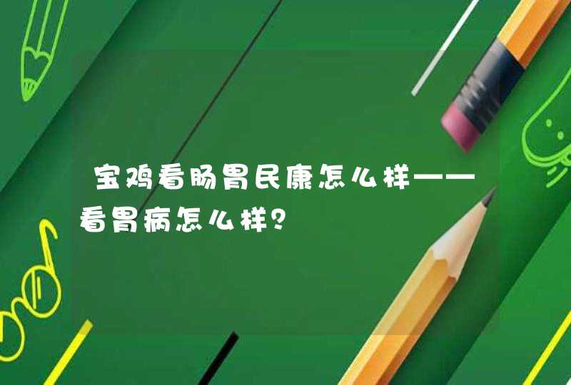 宝鸡看肠胃民康怎么样——看胃病怎么样？,第1张