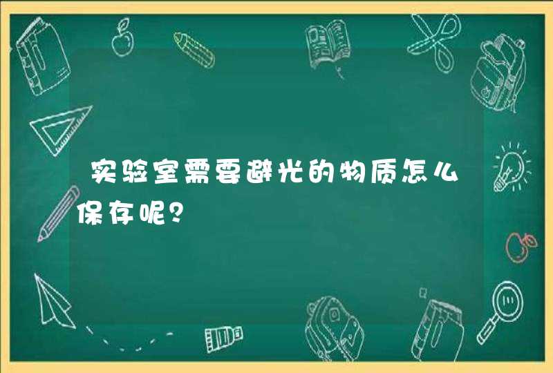 实验室需要避光的物质怎么保存呢？,第1张