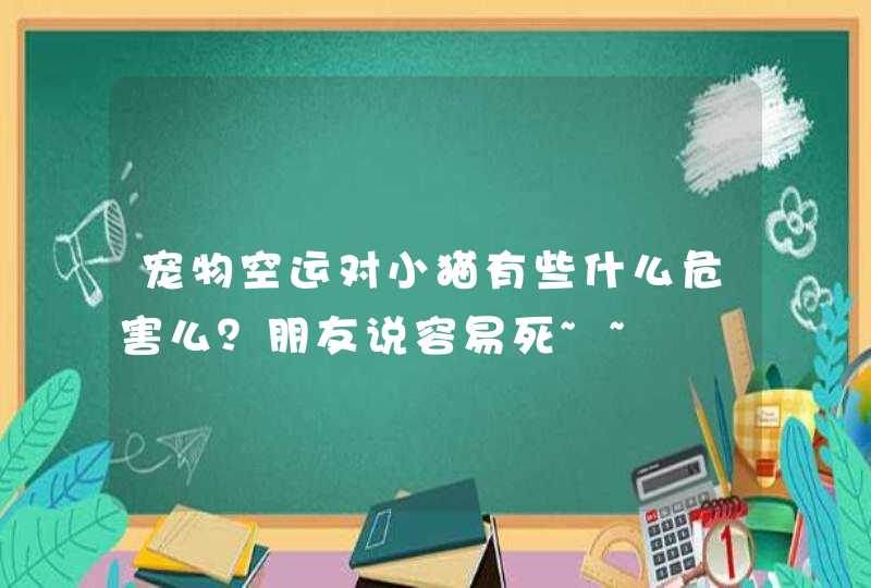 宠物空运对小猫有些什么危害么？朋友说容易死~~,第1张