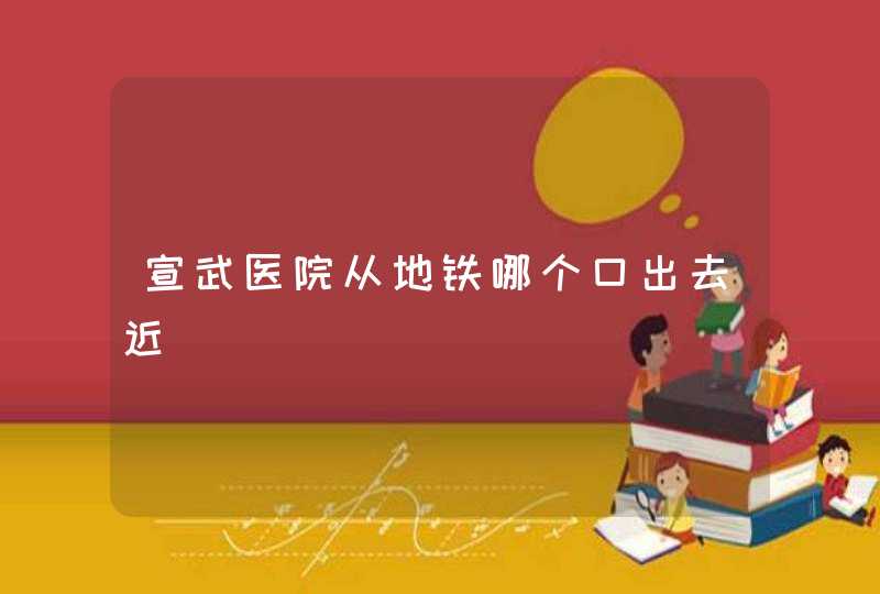 宣武医院从地铁哪个口出去近,第1张