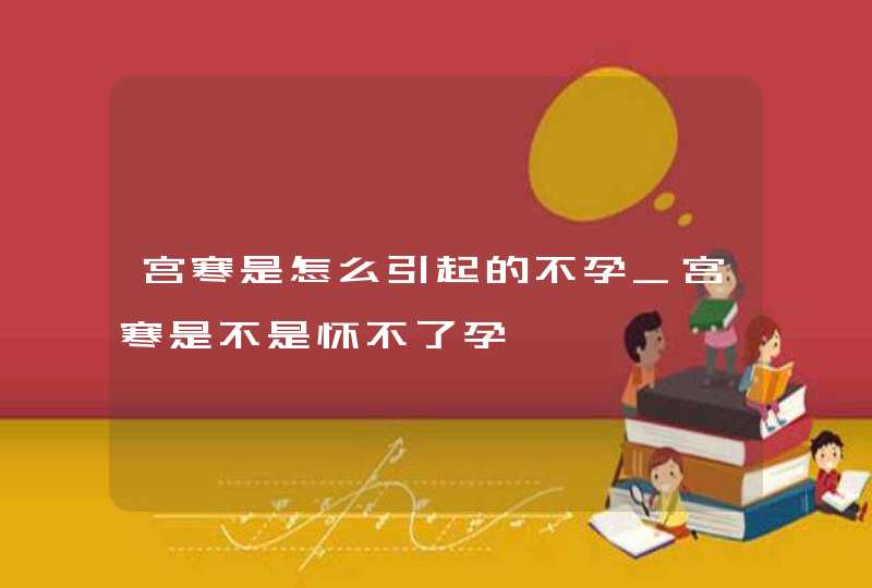 宫寒是怎么引起的不孕_宫寒是不是怀不了孕,第1张