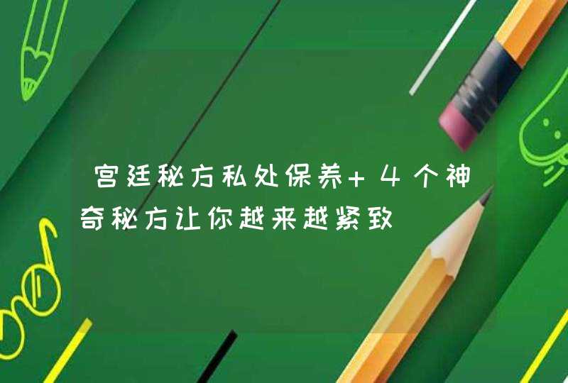 宫廷秘方私处保养 4个神奇秘方让你越来越紧致,第1张