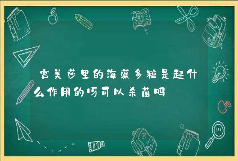 宫美莎里的海藻多糖是起什么作用的呀可以杀菌吗,第1张