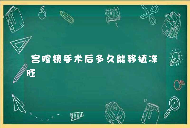 宫腔镜手术后多久能移植冻胚,第1张