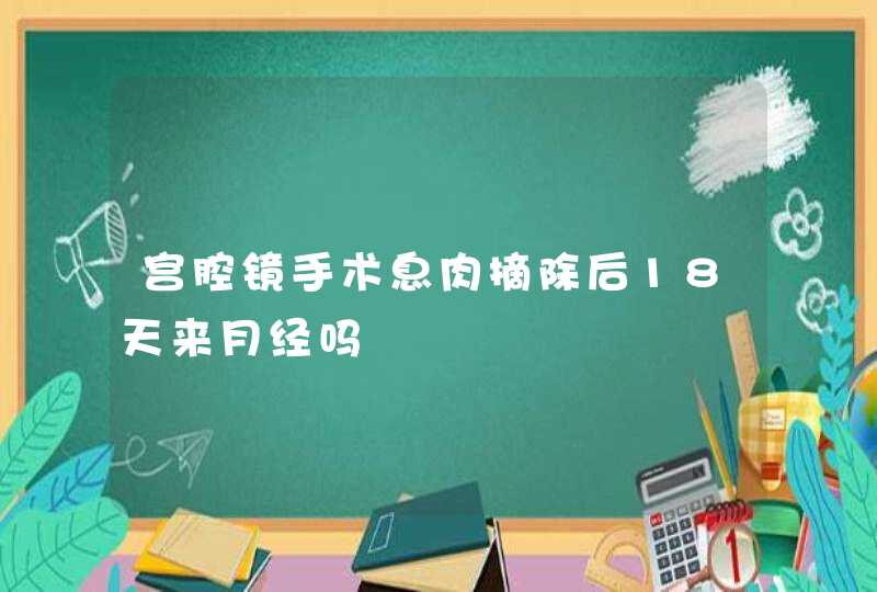 宫腔镜手术息肉摘除后18天来月经吗,第1张