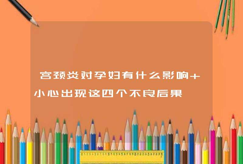 宫颈炎对孕妇有什么影响 小心出现这四个不良后果,第1张