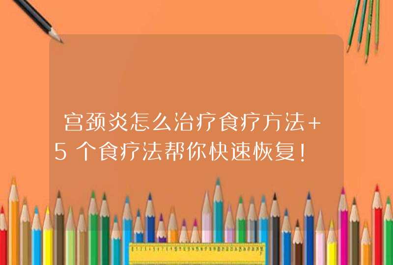 宫颈炎怎么治疗食疗方法 5个食疗法帮你快速恢复！,第1张