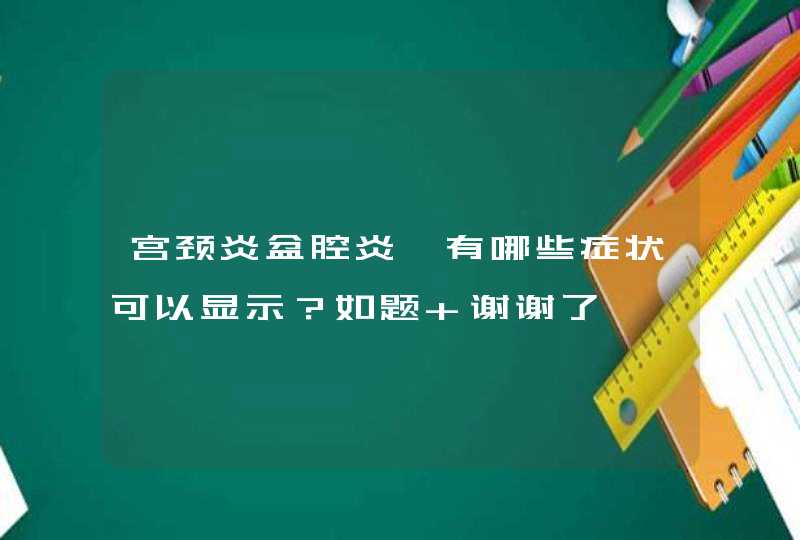 宫颈炎盆腔炎,有哪些症状可以显示？如题 谢谢了,第1张