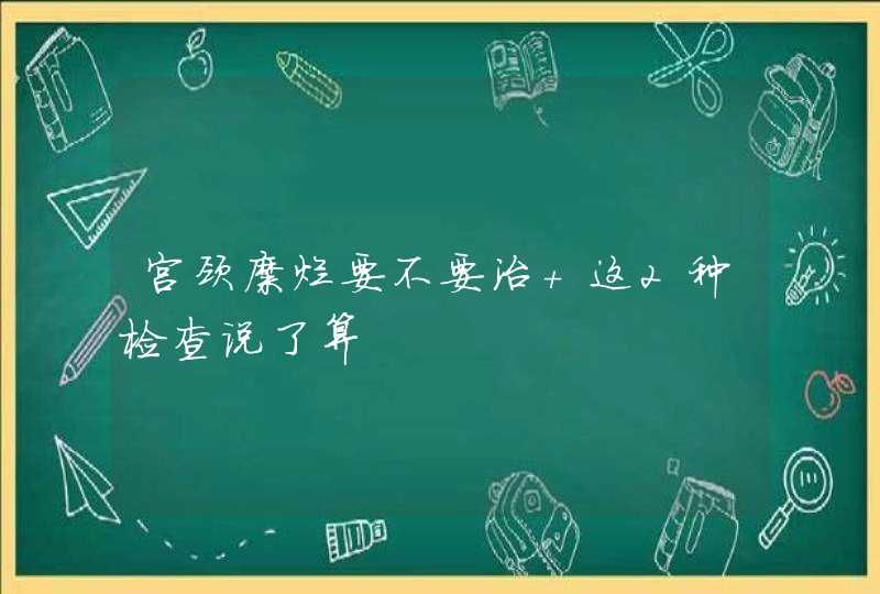 宫颈糜烂要不要治 这2种检查说了算,第1张