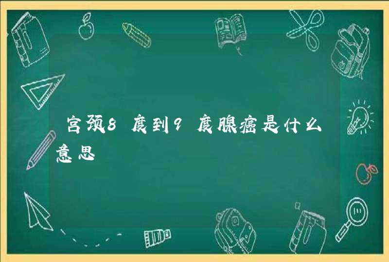 宫颈8度到9度腺癌是什么意思,第1张