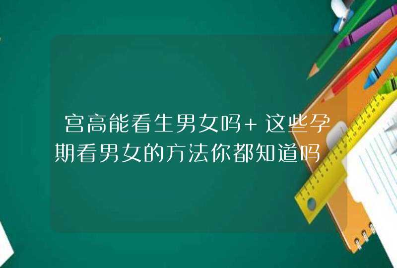 宫高能看生男女吗 这些孕期看男女的方法你都知道吗,第1张