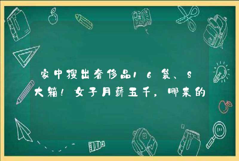 家中搜出奢侈品16袋、8大箱！女子月薪五千，哪来的这些值钱玩意,第1张