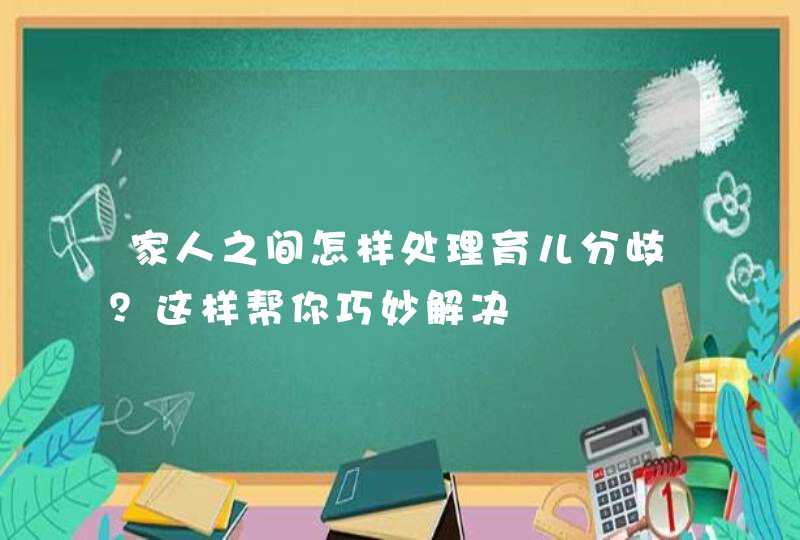 家人之间怎样处理育儿分歧？这样帮你巧妙解决,第1张